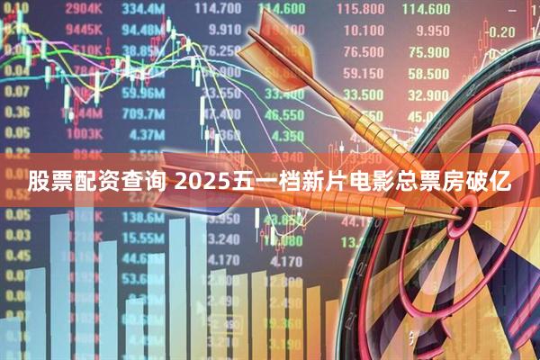 股票配资查询 2025五一档新片电影总票房破亿