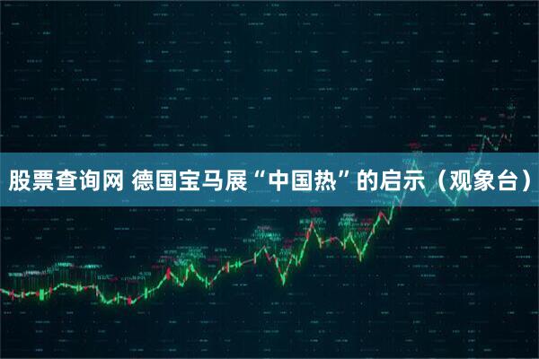 股票查询网 德国宝马展“中国热”的启示（观象台）