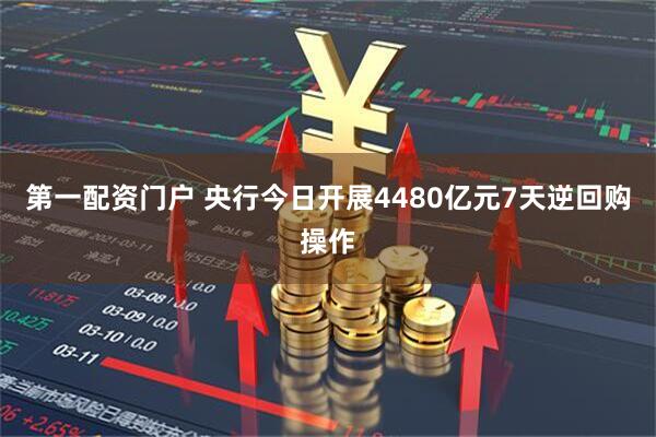 第一配资门户 央行今日开展4480亿元7天逆回购操作