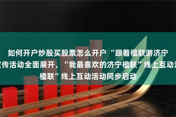 如何开户炒股买股票怎么开户 “跟着楹联游济宁”网络主题宣传活动全面展开，“我最喜欢的济宁楹联”线上互动活动同步启动