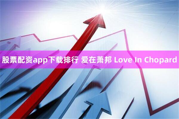 股票配资app下载排行 爱在萧邦 Love In Chopard