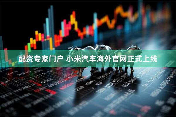 配资专家门户 小米汽车海外官网正式上线
